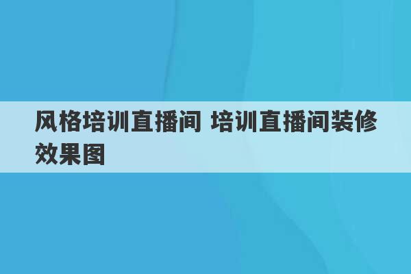 风格培训直播间 培训直播间装修效果图