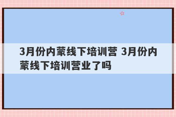 3月份内蒙线下培训营 3月份内蒙线下培训营业了吗