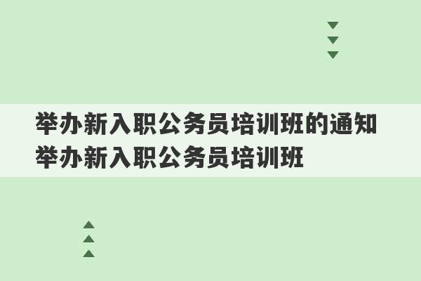 举办新入职公务员培训班的通知 举办新入职公务员培训班