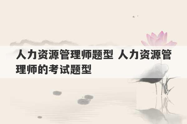 人力资源管理师题型 人力资源管理师的考试题型