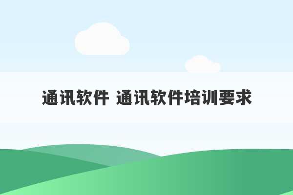 通讯软件 通讯软件培训要求