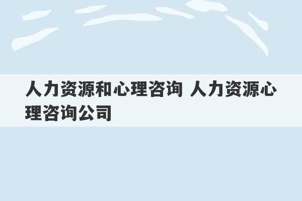 人力资源和心理咨询 人力资源心理咨询公司