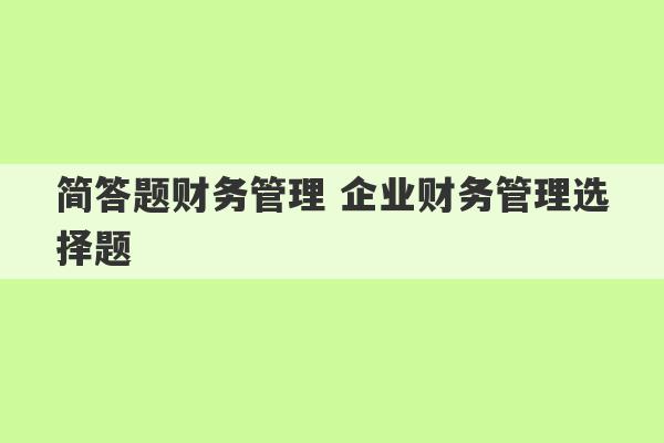 简答题财务管理 企业财务管理选择题