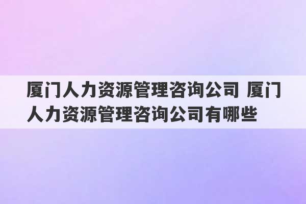 厦门人力资源管理咨询公司 厦门人力资源管理咨询公司有哪些