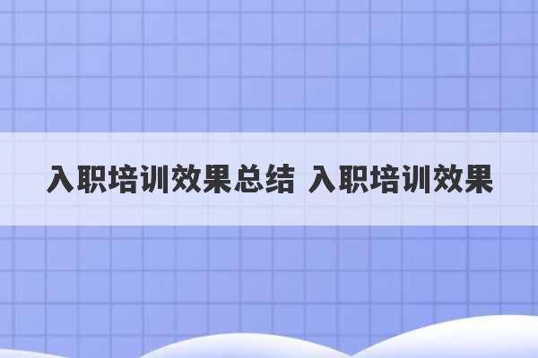 入职培训效果总结 入职培训效果