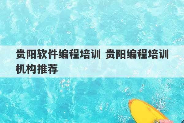 贵阳软件编程培训 贵阳编程培训机构推荐