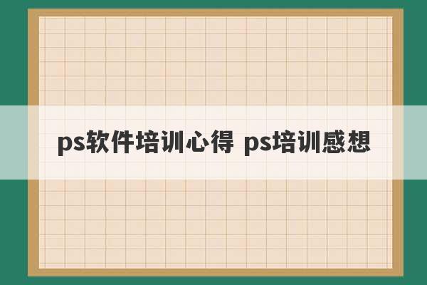 ps软件培训心得 ps培训感想