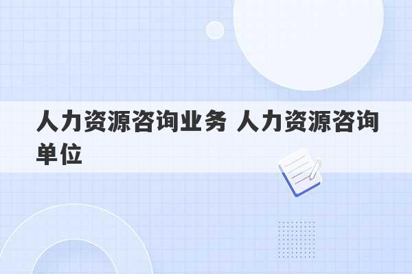 人力资源咨询业务 人力资源咨询单位