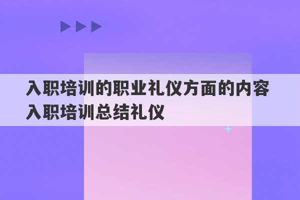 入职培训的职业礼仪方面的内容 入职培训总结礼仪