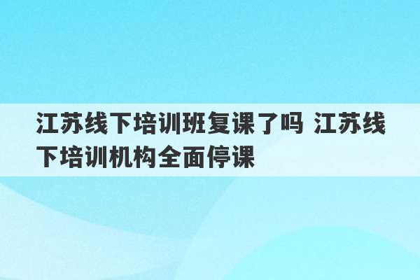 江苏线下培训班复课了吗 江苏线下培训机构全面停课