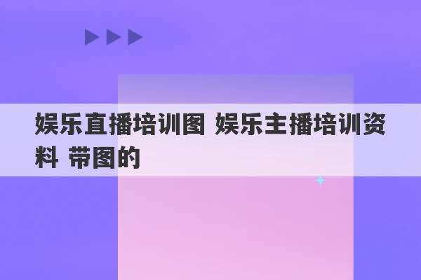 娱乐直播培训图 娱乐主播培训资料 带图的