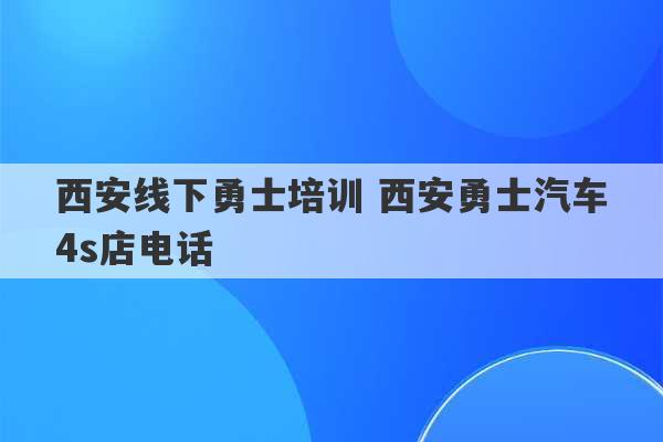 西安线下勇士培训 西安勇士汽车4s店电话