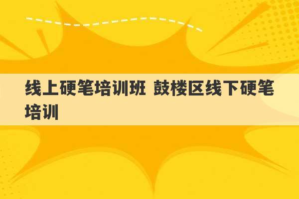 线上硬笔培训班 鼓楼区线下硬笔培训