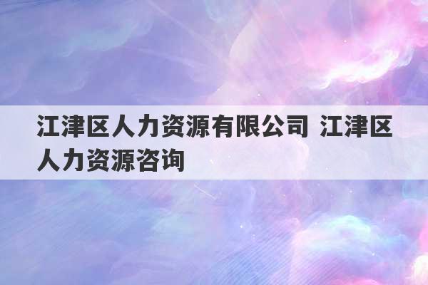 江津区人力资源有限公司 江津区人力资源咨询