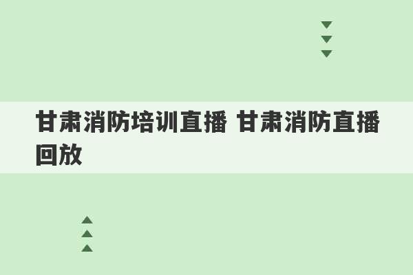 甘肃消防培训直播 甘肃消防直播回放