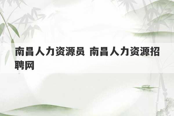 南昌人力资源员 南昌人力资源招聘网