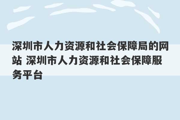 深圳市人力资源和社会保障局的网站 深圳市人力资源和社会保障服务平台