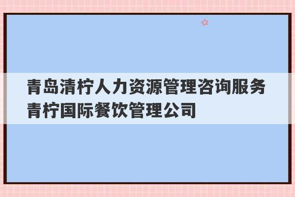 青岛清柠人力资源管理咨询服务 青柠国际餐饮管理公司