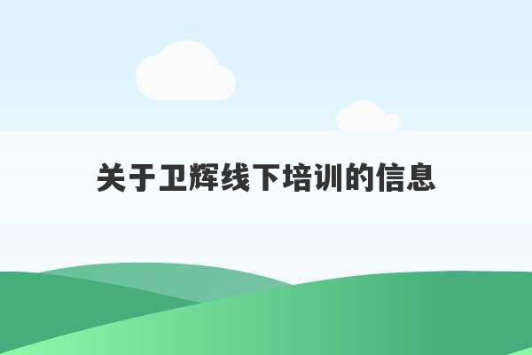 关于卫辉线下培训的信息