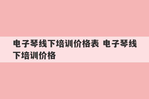 电子琴线下培训价格表 电子琴线下培训价格