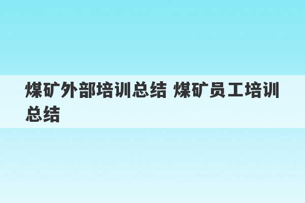 煤矿外部培训总结 煤矿员工培训总结