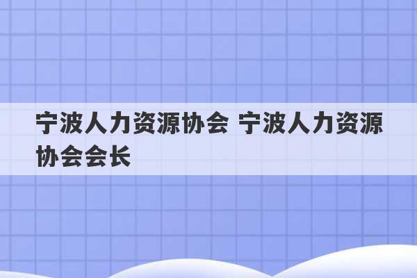 宁波人力资源协会 宁波人力资源协会会长