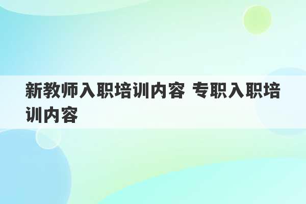 新教师入职培训内容 专职入职培训内容