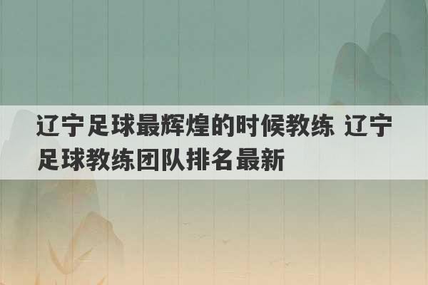 辽宁足球最辉煌的时候教练 辽宁足球教练团队排名最新