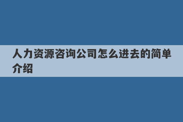 人力资源咨询公司怎么进去的简单介绍