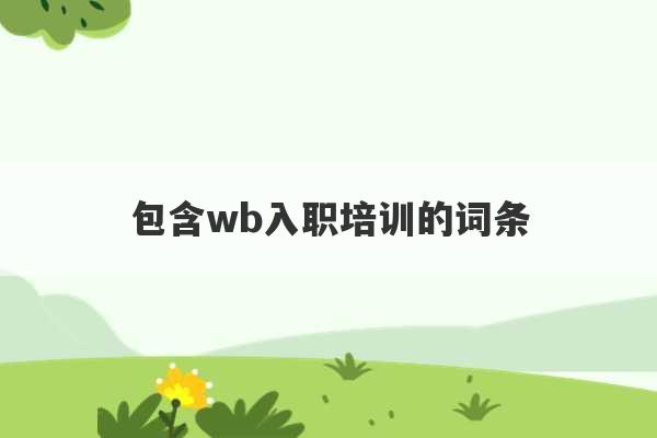 包含wb入职培训的词条