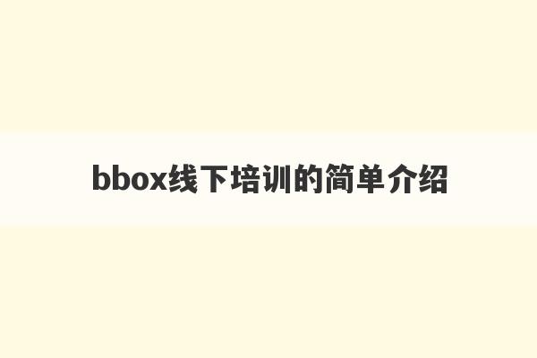 bbox线下培训的简单介绍