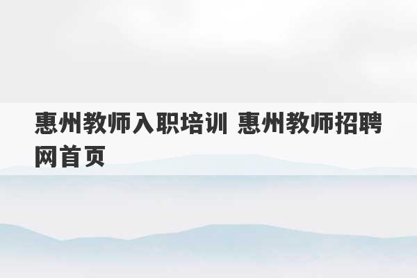 惠州教师入职培训 惠州教师招聘网首页