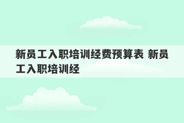 新员工入职培训经费预算表 新员工入职培训经