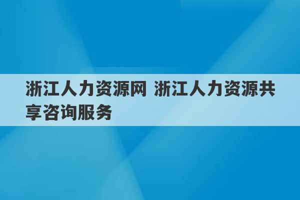 浙江人力资源网 浙江人力资源共享咨询服务