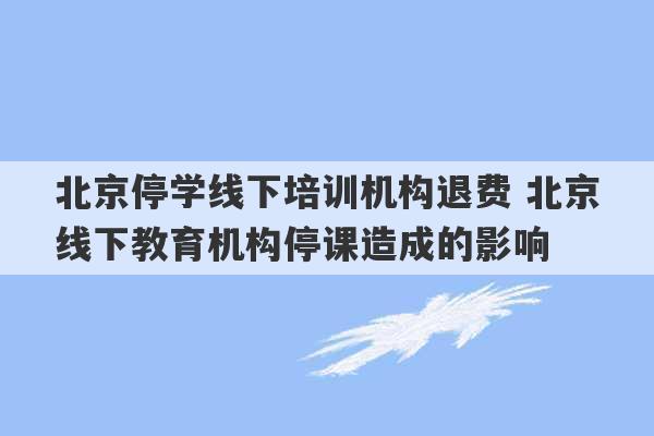 北京停学线下培训机构退费 北京线下教育机构停课造成的影响