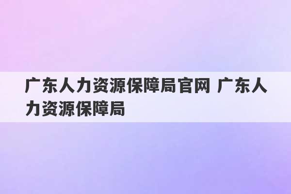 广东人力资源保障局官网 广东人力资源保障局