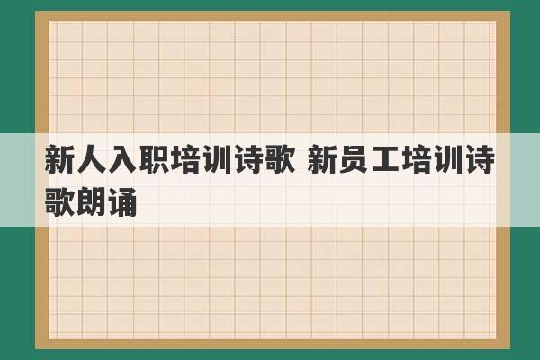 新人入职培训诗歌 新员工培训诗歌朗诵