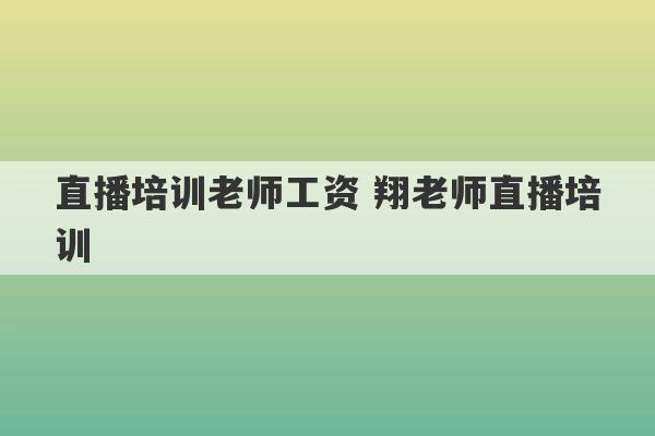 直播培训老师工资 翔老师直播培训