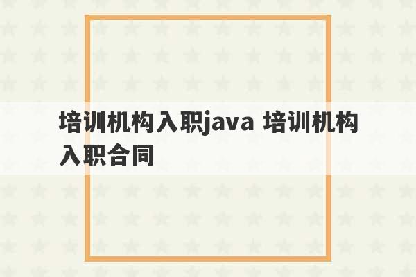 培训机构入职java 培训机构入职合同