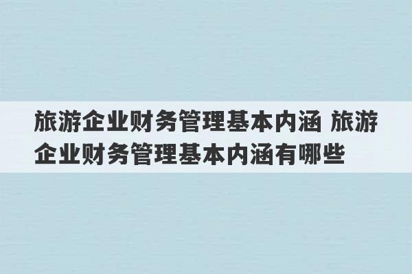 旅游企业财务管理基本内涵 旅游企业财务管理基本内涵有哪些