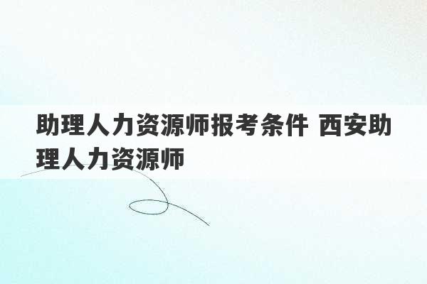 助理人力资源师报考条件 西安助理人力资源师