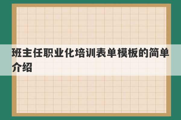 班主任职业化培训表单模板的简单介绍