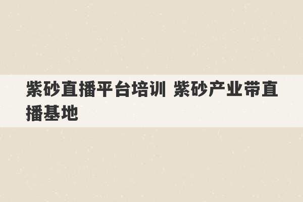 紫砂直播平台培训 紫砂产业带直播基地