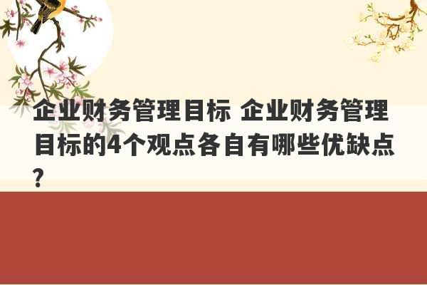 企业财务管理目标 企业财务管理目标的4个观点各自有哪些优缺点?