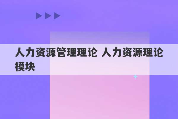 人力资源管理理论 人力资源理论模块