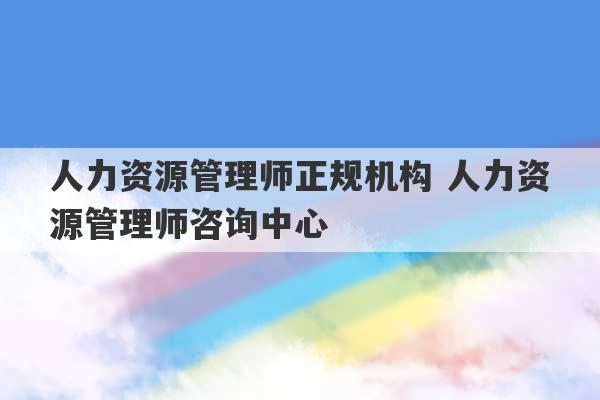 人力资源管理师正规机构 人力资源管理师咨询中心