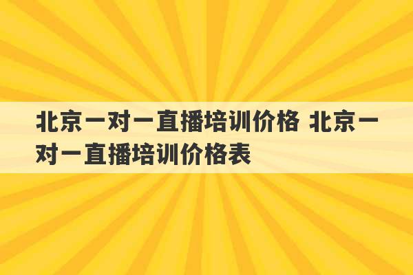 北京一对一直播培训价格 北京一对一直播培训价格表