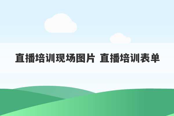 直播培训现场图片 直播培训表单