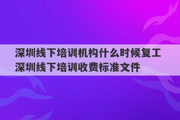 深圳线下培训机构什么时候复工 深圳线下培训收费标准文件