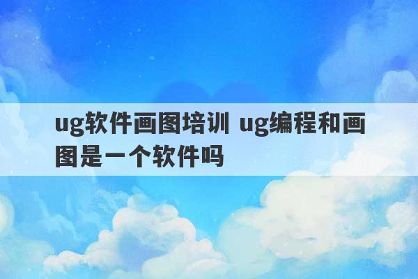 ug软件画图培训 ug编程和画图是一个软件吗